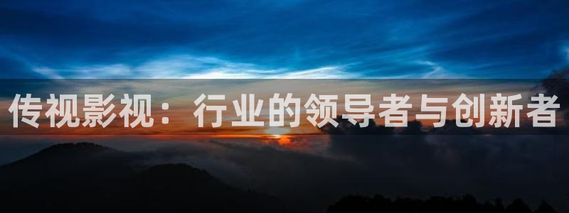 红桃伦理影院：传视影视：行业的领导者与创新者