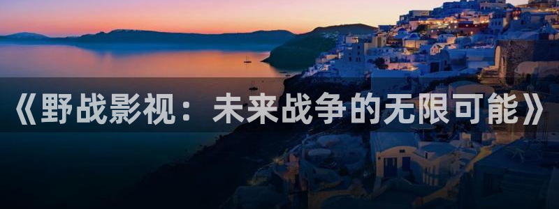 法国伦理视频：《野战影视：未来战争的无限可能》