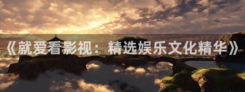 51伦理影院：《就爱看影视：精选娱乐文化精华》