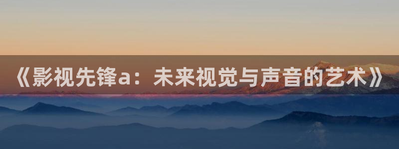 国产伦理视频在线网站：《影视先锋a：未来视觉与声音的艺术》